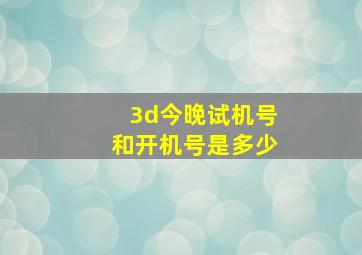 3d今晚试机号和开机号是多少