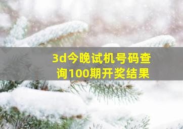 3d今晚试机号码查询100期开奖结果