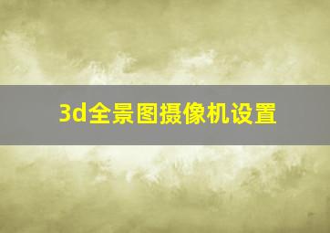 3d全景图摄像机设置