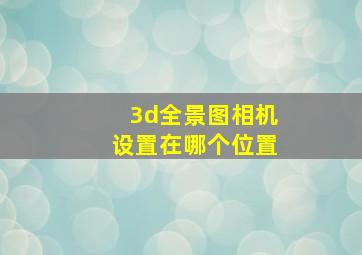 3d全景图相机设置在哪个位置