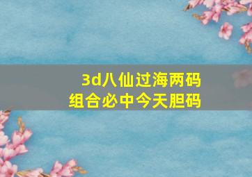 3d八仙过海两码组合必中今天胆码