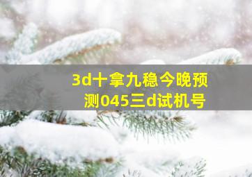 3d十拿九稳今晚预测045三d试机号