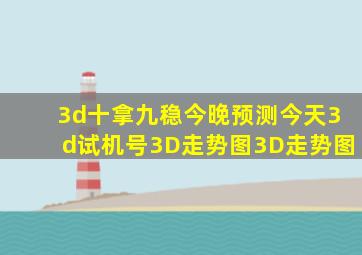 3d十拿九稳今晚预测今天3d试机号3D走势图3D走势图