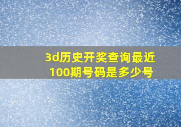 3d历史开奖查询最近100期号码是多少号