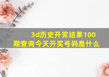 3d历史开奖结果100期查询今天开奖号码是什么