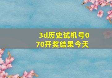 3d历史试机号070开奖结果今天