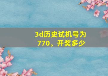 3d历史试机号为770。开奖多少