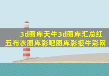 3d图库天牛3d图库汇总红五布衣图库彩吧图库彩报牛彩网