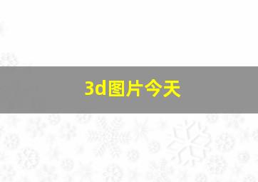 3d图片今天