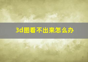 3d图看不出来怎么办