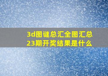 3d图谜总汇全图汇总23期开奖结果是什么