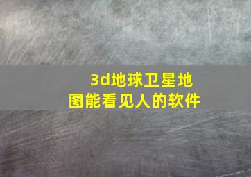 3d地球卫星地图能看见人的软件