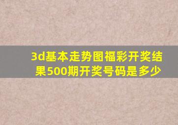 3d基本走势图福彩开奖结果500期开奖号码是多少