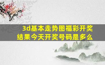 3d基本走势图福彩开奖结果今天开奖号码是多么