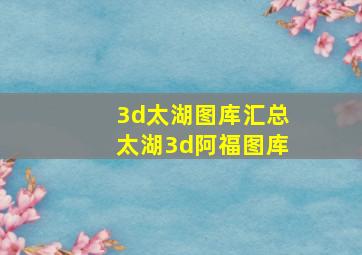 3d太湖图库汇总太湖3d阿福图库