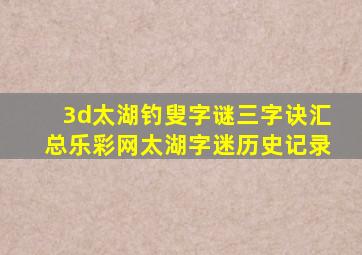 3d太湖钓叟字谜三字诀汇总乐彩网太湖字迷历史记录