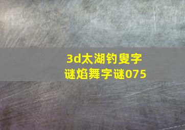 3d太湖钓叟字谜焰舞字谜075