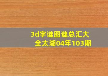 3d字谜图谜总汇大全太湖04年103期