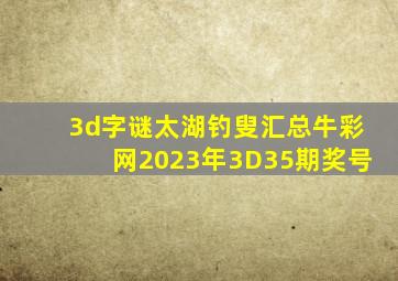 3d字谜太湖钓叟汇总牛彩网2023年3D35期奖号