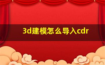 3d建模怎么导入cdr