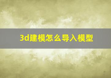 3d建模怎么导入模型