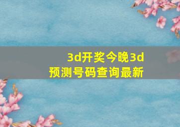 3d开奖今晚3d预测号码查询最新