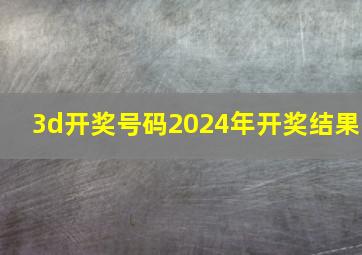 3d开奖号码2024年开奖结果