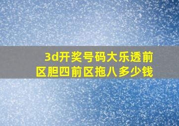 3d开奖号码大乐透前区胆四前区拖八多少钱