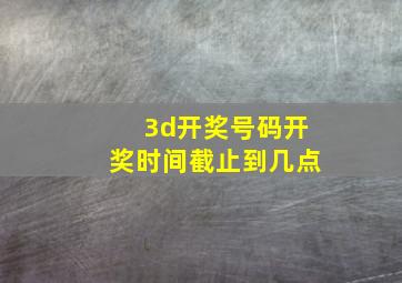 3d开奖号码开奖时间截止到几点