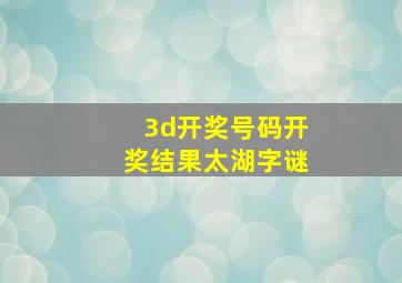 3d开奖号码开奖结果太湖字谜