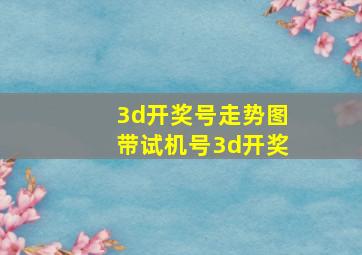 3d开奖号走势图带试机号3d开奖