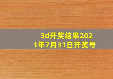 3d开奖结果2021年7月31日开奖号