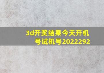 3d开奖结果今天开机号试机号2022292