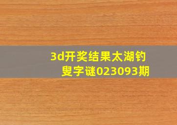 3d开奖结果太湖钓叟字谜023093期