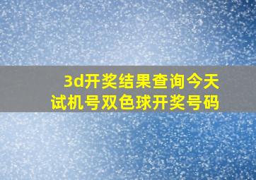 3d开奖结果查询今天试机号双色球开奖号码