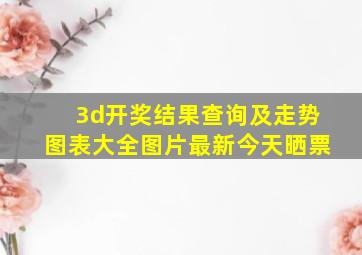 3d开奖结果查询及走势图表大全图片最新今天晒票