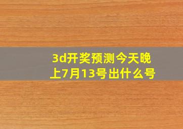 3d开奖预测今天晚上7月13号出什么号