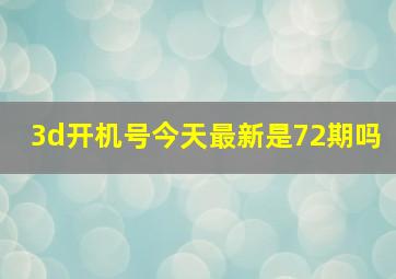 3d开机号今天最新是72期吗