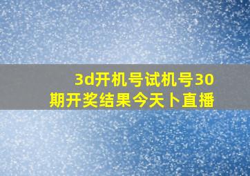 3d开机号试机号30期开奖结果今天卜直播