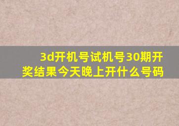 3d开机号试机号30期开奖结果今天晚上开什么号码