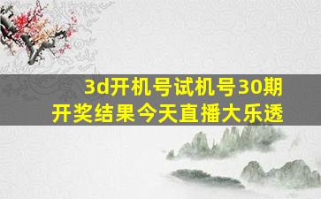 3d开机号试机号30期开奖结果今天直播大乐透