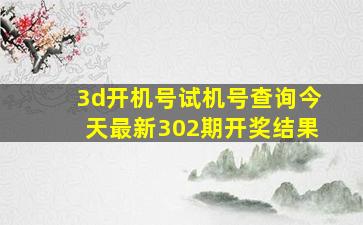 3d开机号试机号查询今天最新302期开奖结果