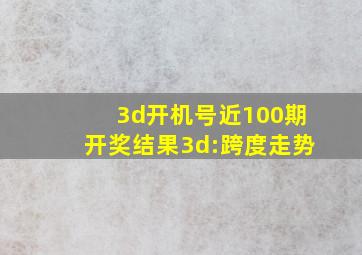 3d开机号近100期开奖结果3d:跨度走势