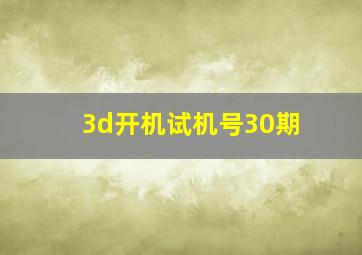 3d开机试机号30期