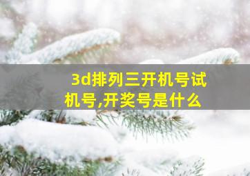 3d排列三开机号试机号,开奖号是什么