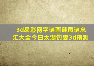 3d易彩网字谜画谜图谜总汇大全今曰太湖钓叟3d预测