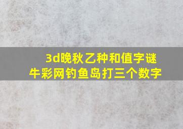 3d晚秋乙种和值字谜牛彩网钓鱼岛打三个数字