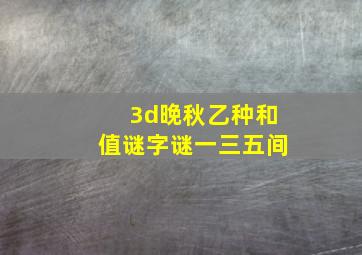 3d晚秋乙种和值谜字谜一三五间