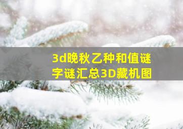 3d晚秋乙种和值谜字谜汇总3D藏机图