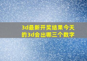 3d最新开奖结果今天的3d会出哪三个数字